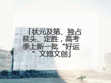 状元及第、独占鳌头、定胜，高考季上新一批“好运”文博文创