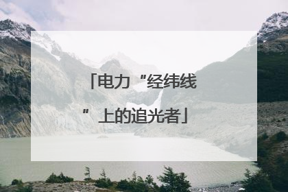 电力“经纬线”上的追光者