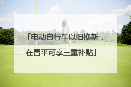 电动自行车以旧换新，在昌平可享三重补贴