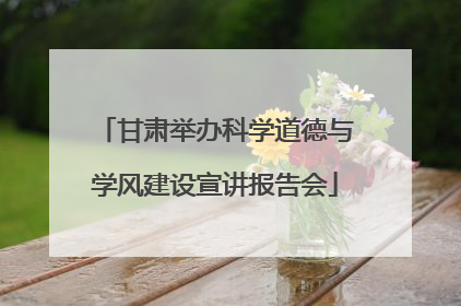 甘肃举办科学道德与学风建设宣讲报告会