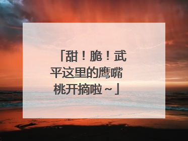 甜！脆！武平这里的鹰嘴桃开摘啦～