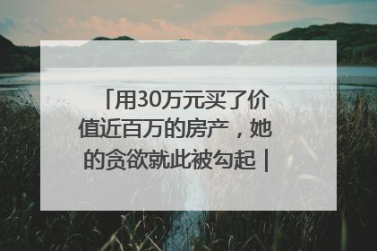 用30万元买了价值近百万的房产，她的贪欲就此被勾起｜今晚九点半