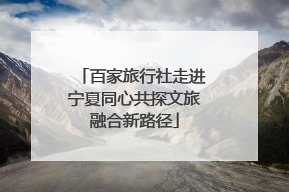 百家旅行社走进宁夏同心共探文旅融合新路径