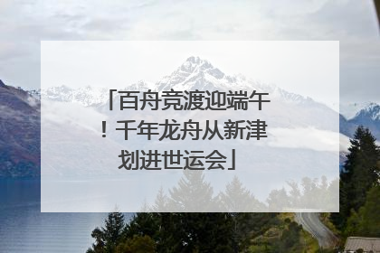 百舟竞渡迎端午！千年龙舟从新津划进世运会