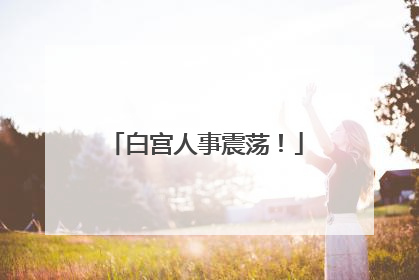 白宫人事震荡！