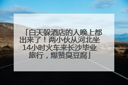 白天躲酒店的人晚上都出来了！两小伙从河北坐14小时火车来长沙毕业旅行，爆赞臭豆腐
