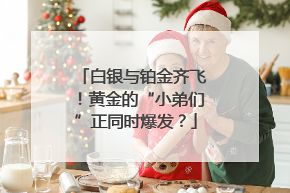 白银与铂金齐飞！黄金的“小弟们”正同时爆发？
