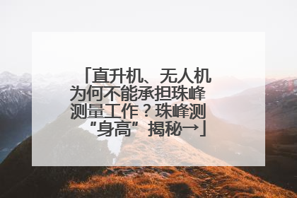 直升机、无人机为何不能承担珠峰测量工作？珠峰测“身高”揭秘→