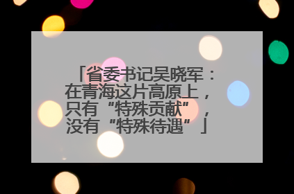 省委书记吴晓军：在青海这片高原上，只有“特殊贡献”，没有“特殊待遇”
