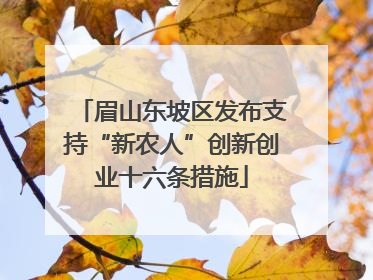 眉山东坡区发布支持“新农人”创新创业十六条措施