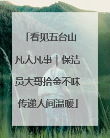 看见五台山 凡人凡事｜保洁员大哥拾金不昧传递人间温暖