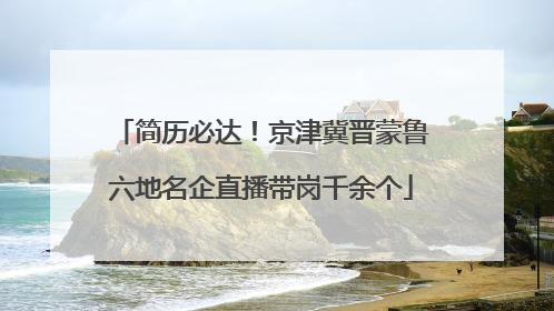 简历必达！京津冀晋蒙鲁六地名企直播带岗千余个