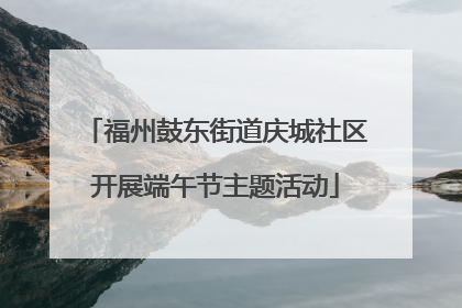 福州鼓东街道庆城社区开展端午节主题活动