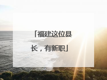 福建这位县长，有新职