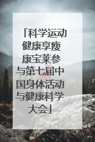 科学运动 健康享瘦 康宝莱参与第七届中国身体活动与健康科学大会