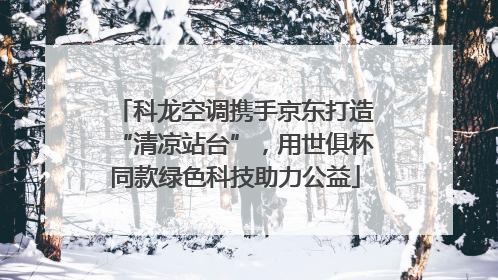 科龙空调携手京东打造“清凉站台”，用世俱杯同款绿色科技助力公益