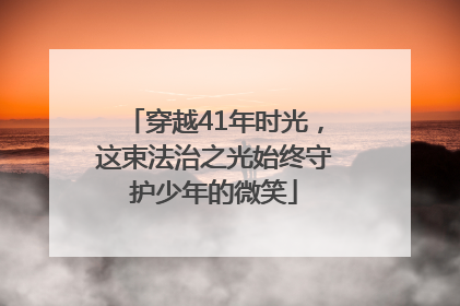 穿越41年时光，这束法治之光始终守护少年的微笑