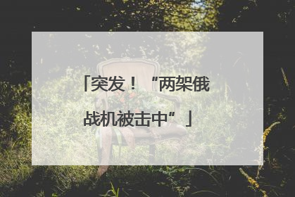突发！“两架俄战机被击中”