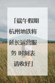 端午假期杭州地铁将延长运营服务 时刻表请收好