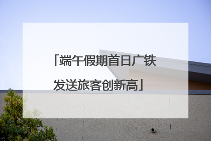 端午假期首日广铁发送旅客创新高