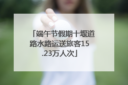 端午节假期十堰道路水路运送旅客15.23万人次