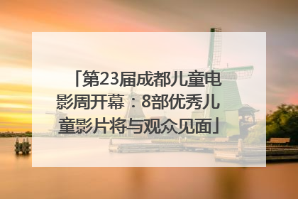 第23届成都儿童电影周开幕：8部优秀儿童影片将与观众见面