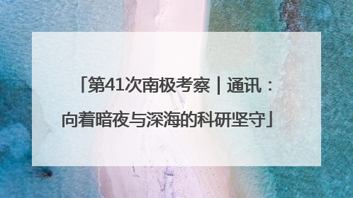 第41次南极考察｜通讯：向着暗夜与深海的科研坚守