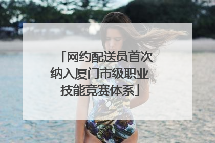 网约配送员首次纳入厦门市级职业技能竞赛体系