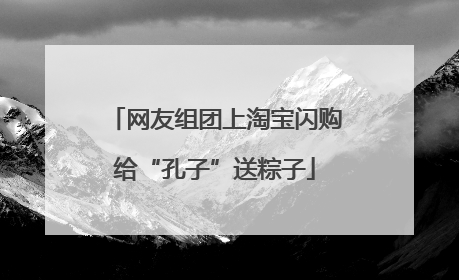 网友组团上淘宝闪购给“孔子”送粽子