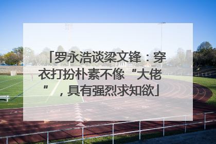 罗永浩谈梁文锋：穿衣打扮朴素不像“大佬”，具有强烈求知欲