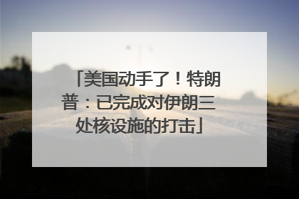 美国动手了！特朗普：已完成对伊朗三处核设施的打击