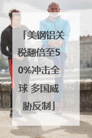 美钢铝关税翻倍至50%冲击全球 多国威胁反制