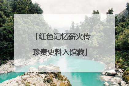 红色记忆薪火传 珍贵史料入馆藏
