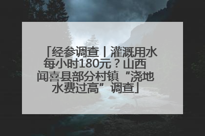 经参调查丨灌溉用水每小时180元？山西闻喜县部分村镇“浇地水费过高”调查