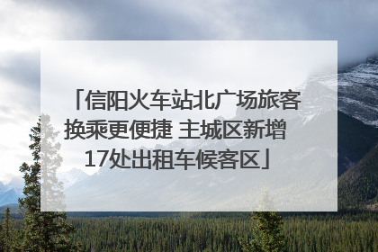 信阳火车站北广场旅客换乘更便捷 主城区新增17处出租车候客区