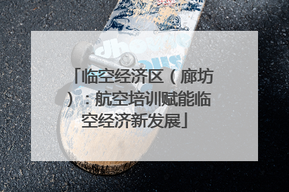 临空经济区（廊坊）：航空培训赋能临空经济新发展