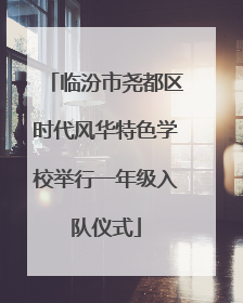 临汾市尧都区时代风华特色学校举行一年级入队仪式