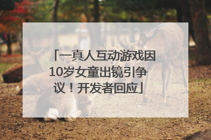 一真人互动游戏因10岁女童出镜引争议！开发者回应