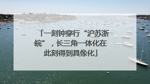 一刻钟穿行“沪苏浙皖”，长三角一体化在此刻得到具像化