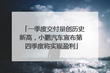 一季度交付量创历史新高，小鹏汽车宣布第四季度将实现盈利