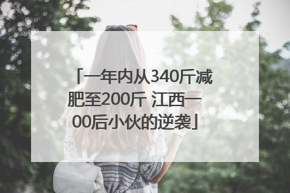一年内从340斤减肥至200斤 江西一00后小伙的逆袭