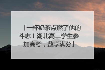 一杯奶茶点燃了他的斗志！湖北高二学生参加高考，数学满分