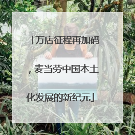 万店征程再加码，麦当劳中国本土化发展的新纪元