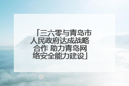 三六零与青岛市人民政府达成战略合作 助力青岛网络安全能力建设
