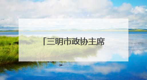 三明市政协主席宋志强转任福建省政府副秘书长、办公厅主任