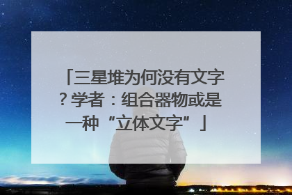 三星堆为何没有文字？学者：组合器物或是一种“立体文字”