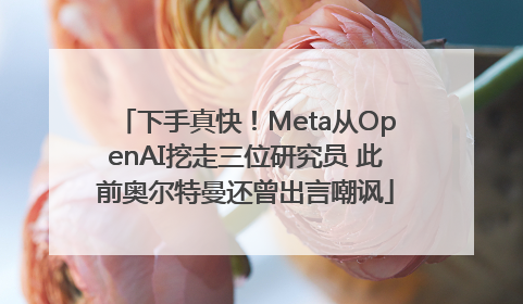 下手真快！Meta从OpenAI挖走三位研究员 此前奥尔特曼还曾出言嘲讽