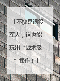 不愧是退役军人，这也能玩出“战术级”操作！