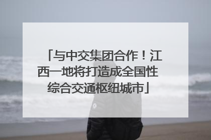 与中交集团合作！江西一地将打造成全国性综合交通枢纽城市