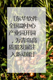 东华软件全国副中心产业园开园，为青岛高质量发展注入新动能